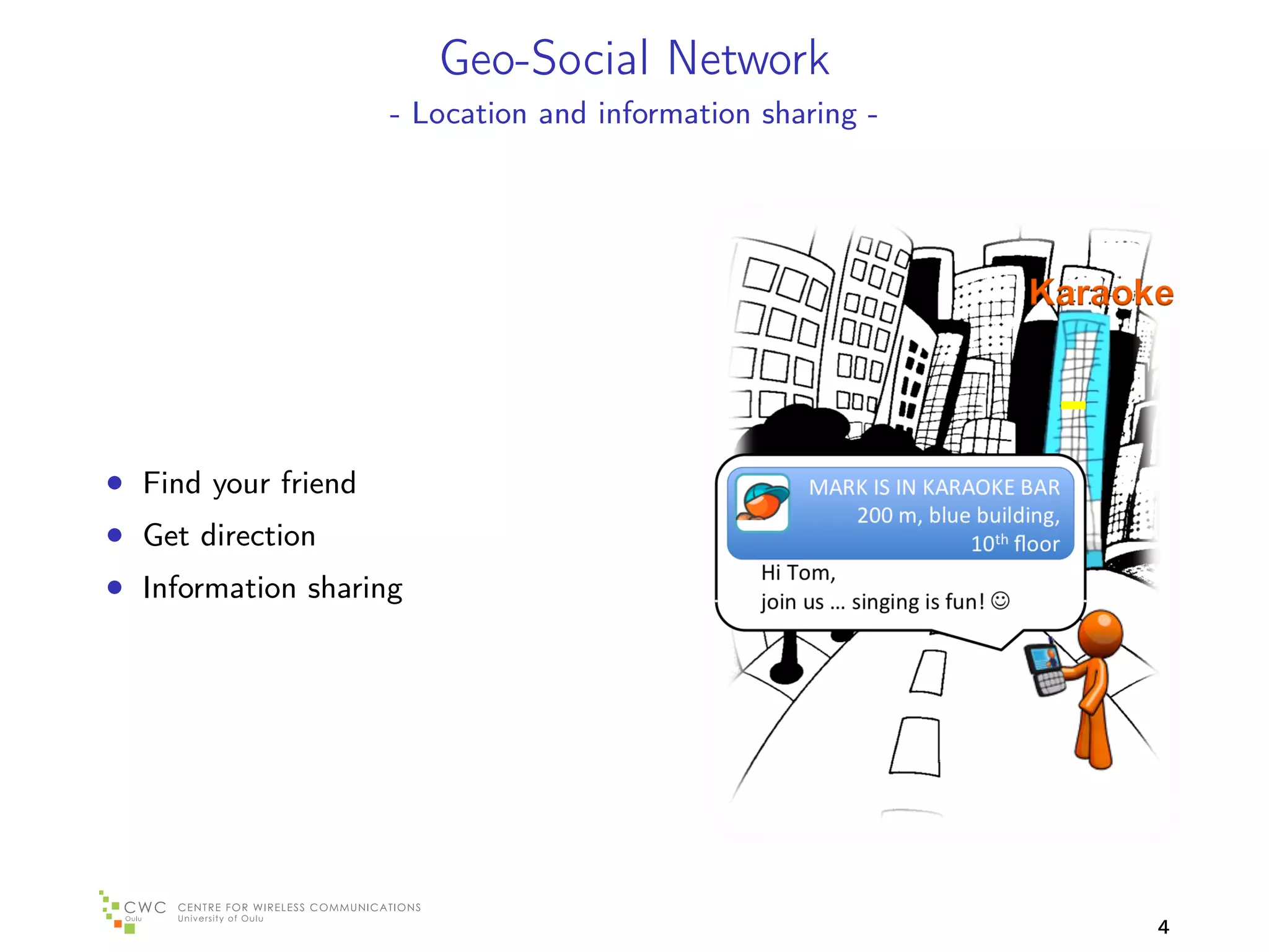 Geo-Social Network
                     - Location and information sharing -




• Find your friend
• Get direction
• Information sharing




                                                            4
 