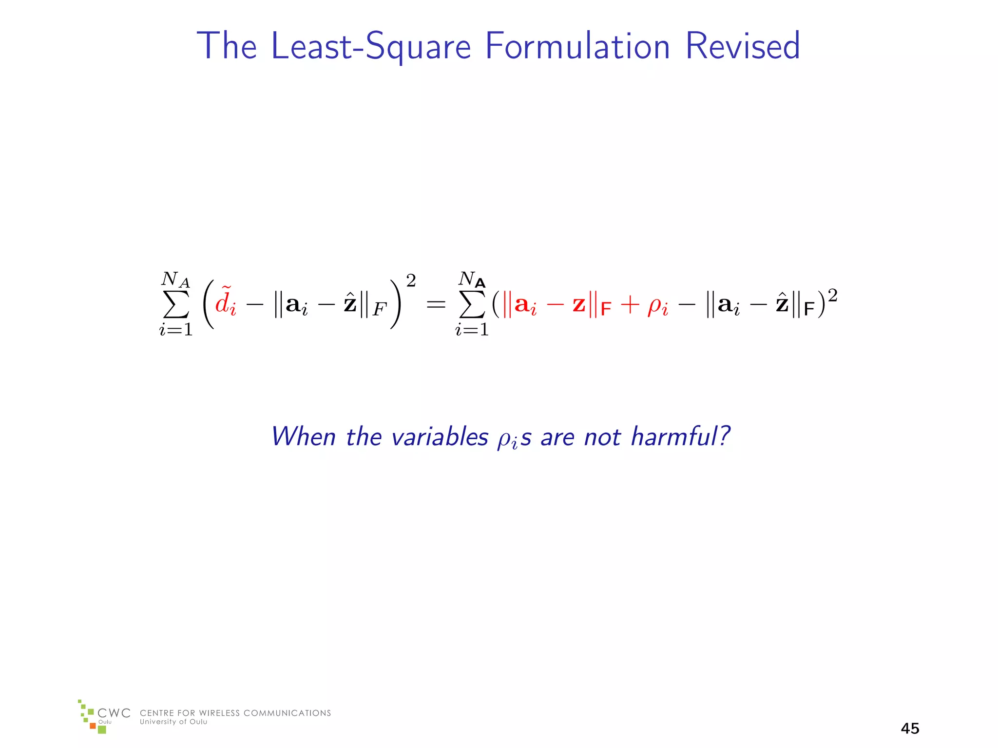 The Least-Square Formulation Revised




NA                       2       NA
       ˜
       di − ai − z
                 ˆ   F       =         ( ai − z   F   + ρi − ai − z F )2
                                                                  ˆ
i=1                              i=1




           When the variables ρi s are not harmful?




                                                                           45
 