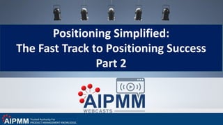 Positioning Simplified:
The Fast Track to Positioning Success
Part 2
 