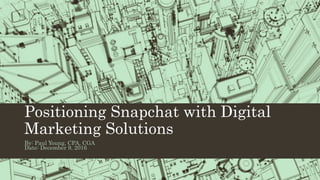 Positioning Snapchat with Digital
Marketing Solutions
By: Paul Young, CPA, CGA
Date: December 9, 2016
 