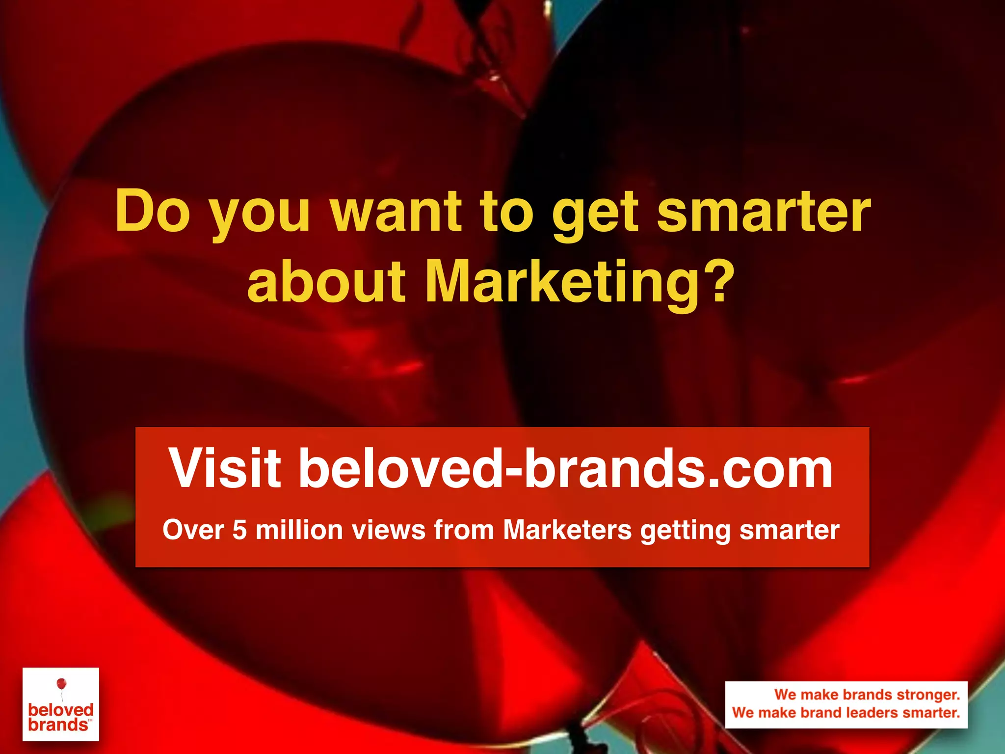 We make brands stronger.
We make brand leaders smarter.
Do you want to get smarter
about Marketing?
Visit beloved-brands.com
Over 5 million views from Marketers getting smarter
 