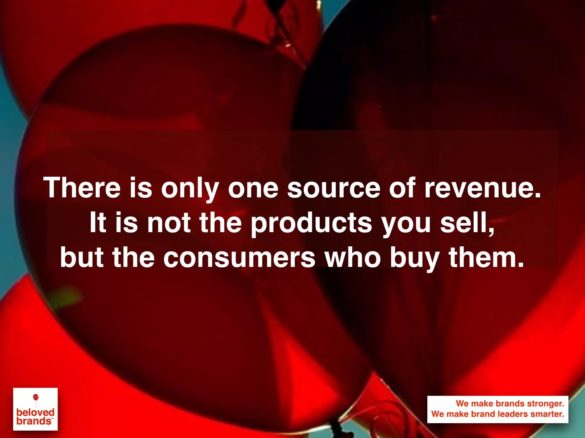 We make brands stronger.
We make brand leaders smarter.
There is only one source of revenue.
It is not the products you sell,
but the consumers who buy them.
 