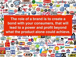 We make brands better.
We make brand leaders better.
The role of a brand is to create a
bond with your consumers, that will
lead to a power and proﬁt beyond
what the product alone could achieve.
 