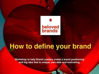 Workshop to help Brand Leaders create a brand positioning
and big idea that is unique, own-able and motivating.
How to deﬁne your brand
 