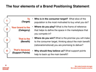 The four elements of a Brand Positioning Statement
To
(Target)
• Who is in the consumer target? What slice of the
populati...