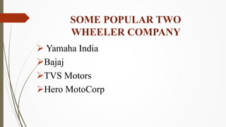  Yamaha India
Bajaj
TVS Motors
Hero MotoCorp
SOME POPULAR TWO
WHEELER COMPANY
 