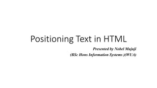 Positioning Text in HTML
Presented by Nobel Mujuji
(BSc Hons Information Systems )(WUA)
 