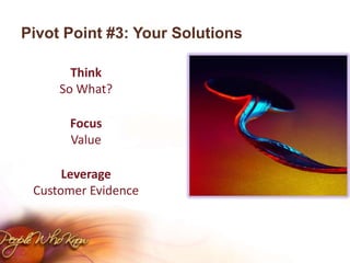 Pivot Point #3: Your SolutionsThinkSo What?FocusValueLeverageCustomer Evidence