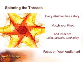 Spinning the ThreadsEvery situation has a story.Match your PivotAdd EvidenceColor, Sparkle, CredibilityFocus on Your Audience!