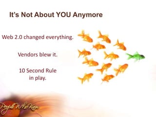 It’s Not About YOU AnymoreWeb 2.0 changed everything.Vendors blew it.10 Second Rulein play.