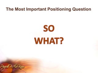 The Most Important Positioning QuestionSO WHAT?