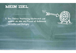 Mein Ziel


1. Das Thema Positioning Statement und
  speziell die Idee des Frame of Reference
  vertiefen und festigen




                           Kontakter-Schule | © 2012 | Andreas Wiehrdt, München |  www.kontakterschule.de
 