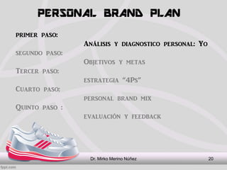 PERSONAL BRAND PLAN
Dr. Mirko Merino Núñez 20
primer paso:
Análisis y diagnostico personal: Yo
segundo paso:
Objetivos y m...