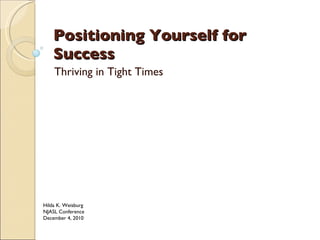 Positioning Yourself for Success Thriving in Tight Times Hilda K. Weisburg NJASL Conference December 4, 2010 