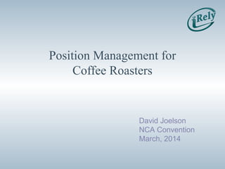 Position Management for
Coffee Roasters
David Joelson
NCA Convention
March, 2014
 