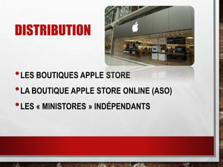 DISTRIBUTION
•LES BOUTIQUES APPLE STORE
•LA BOUTIQUE APPLE STORE ONLINE (ASO)
•LES « MINISTORES » INDÉPENDANTS
 