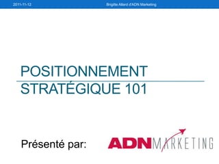 2011-11-12          Brigitte Allard d'ADN Marketing




   POSITIONNEMENT
   STRATÉGIQUE 101


    Présenté par:
 