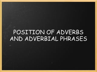 POSITION OF ADVERBS
AND ADVERBIAL PHRASES
 