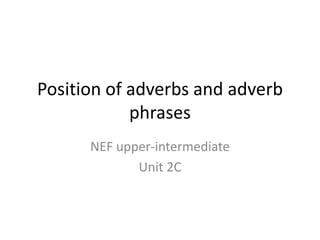 Position of adverbs and adverb
phrases
NEF upper-intermediate
Unit 2C

 