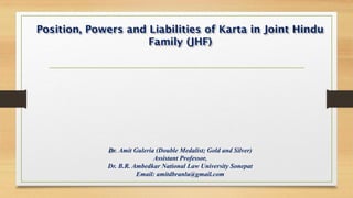Position, Powers and Liabilities of Karta in Joint Hindu
Family (JHF)
Dr. Amit Guleria (Double Medalist; Gold and Silver)
Assistant Professor,
Dr. B.R. Ambedkar National Law University Sonepat
Email: amitdbranlu@gmail.com
 