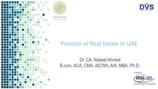 Position of Real Estate in UAE
Dr. CA. Nabeel Ahmed
B.com, ACA, CMA, AICWA, AIA, MBA, Ph.D.
 