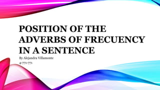 POSITION OF THE
ADVERBS OF FRECUENCY
IN A SENTENCE
By Alejandra Villamonte
4-771-771
 