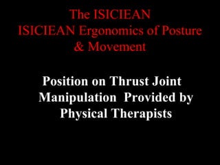 The ISICIEAN
ISICIEAN Ergonomics of Posture
& Movement
Position on Thrust Joint
Manipulation Provided by
Physical Therapists
 