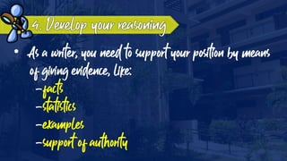 • As a writer, you need to support your position by means
of giving evidence, like:
-facts
-statistics
-examples
-support of authority
 