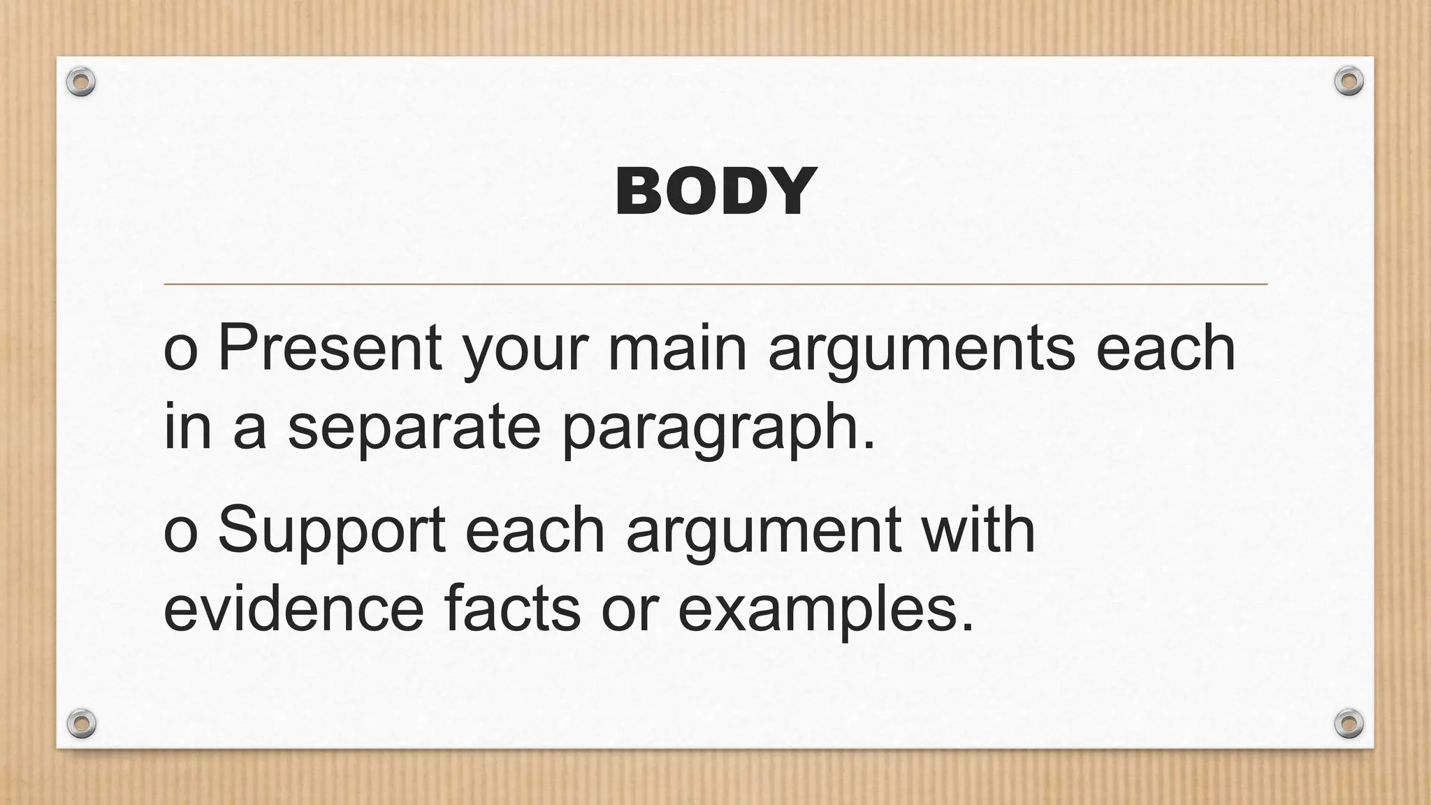 BODY
o Present your main arguments each
in a separate paragraph.
o Support each argument with
evidence facts or examples.
 
