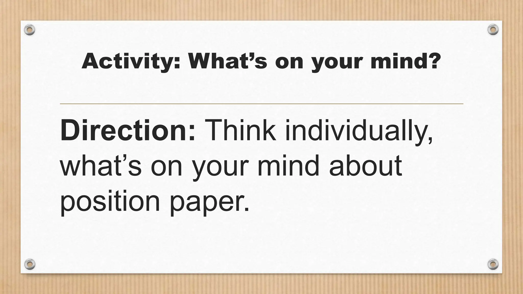 Activity: What’s on your mind?
Direction: Think individually,
what’s on your mind about
position paper.
 