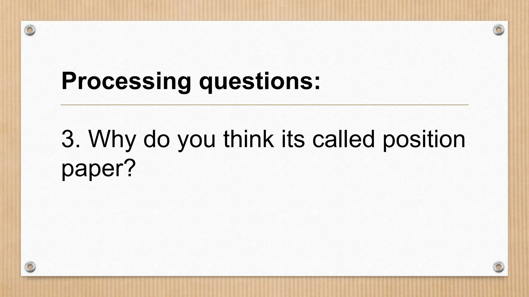 Processing questions:
3. Why do you think its called position
paper?
 