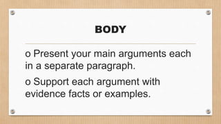 BODY
o Present your main arguments each
in a separate paragraph.
o Support each argument with
evidence facts or examples.
 