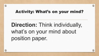 Activity: What’s on your mind?
Direction: Think individually,
what’s on your mind about
position paper.
 