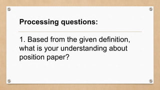 Processing questions:
1. Based from the given definition,
what is your understanding about
position paper?
 