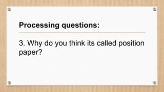 Processing questions:
3. Why do you think its called position
paper?
 