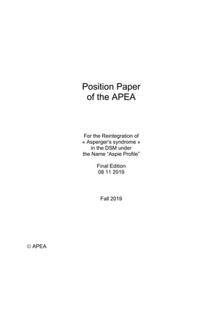 Position Paper
of the APEA
For the Reintegration of
« Asperger’s syndrome »
in the DSM under
the Name “Aspie Profile”
Final Edition
08 11 2019
Fall 2019
© APEA
 