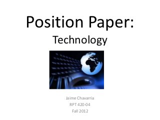 Position Paper:
   Technology



     Jaime Chavarria
       RPT 420-04
        Fall 2012
 