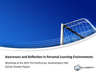 Awareness	
  and	
  Reﬂec-on	
  in	
  Personal	
  Learning	
  Environments	
  
Workshop	
  at	
  the	
  2011	
  PLE	
  Conference,	
  Southampton	
  (UK)	
  
Call	
  for	
  Posi+on	
  Papers	
  
	
  
 