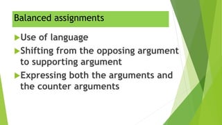 Balanced assignments
Use of language
Shifting from the opposing argument
to supporting argument
Expressing both the arguments and
the counter arguments
 