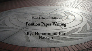 Model United Nations
Position Paper Writing
By: Mohammad Ibn Hassan
 
