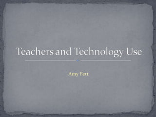 Amy Fett Teachers and Technology Use 