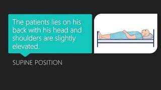 The patients lies on his
back with his head and
shoulders are slightly
elevated.
SUPINE POSITION
 