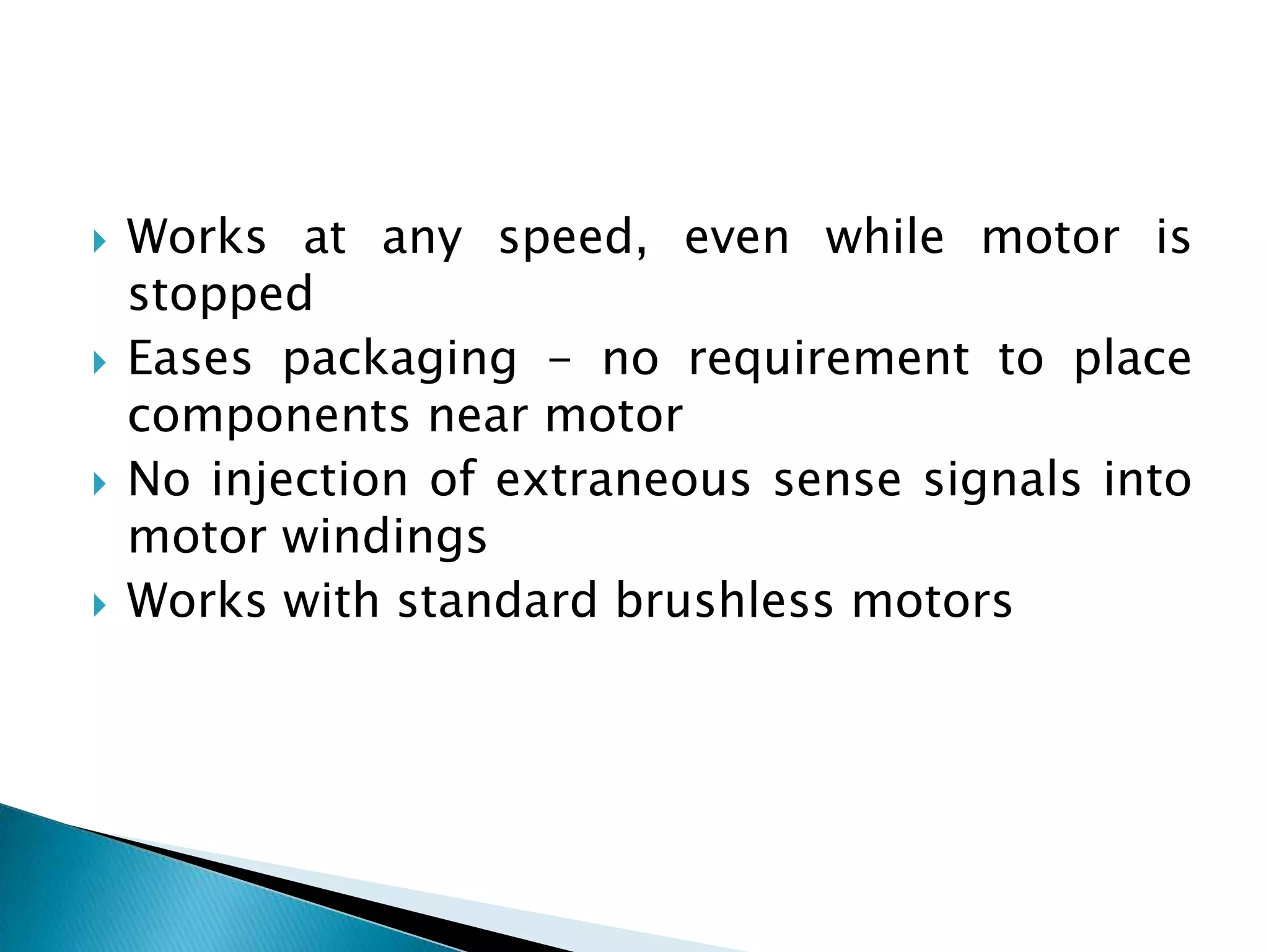  Works at any speed, even while motor is
stopped
 Eases packaging - no requirement to place
components near motor
 No injection of extraneous sense signals into
motor windings
 Works with standard brushless motors
 