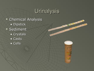 Urinalysis
   Chemical Analysis
    • Dipstick
   Sediment
    •   Crystals
    •   Casts
    •   Cells
 