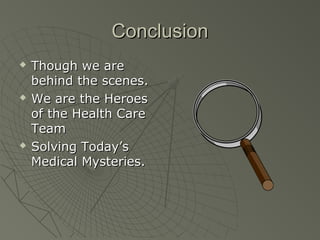Conclusion
   Though we are
    behind the scenes.
   We are the Heroes
    of the Health Care
    Team
   Solving Today’s
    Medical Mysteries.
 
