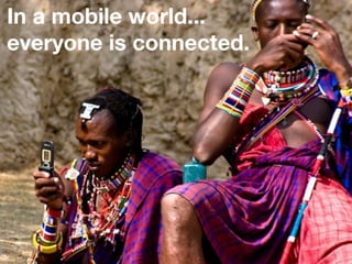 In a mobile world...
everyone is connected.
 