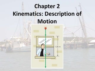 Chapter 2 
Kinematics: Description of 
Motion 
 