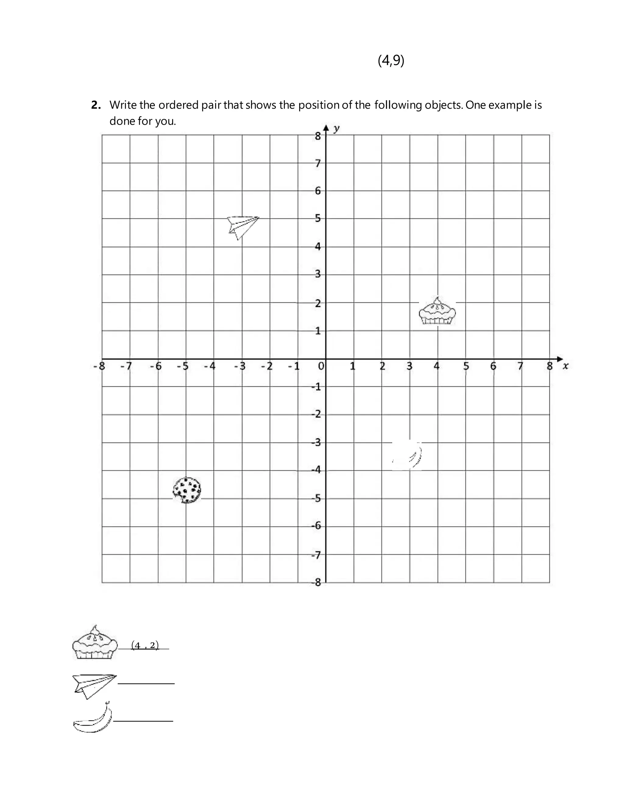 (4,9)
2. Write the ordered pair that shows the position of the following objects. One example is
done for you.
____(4 , 2)___
_____ _____________
______ _____________