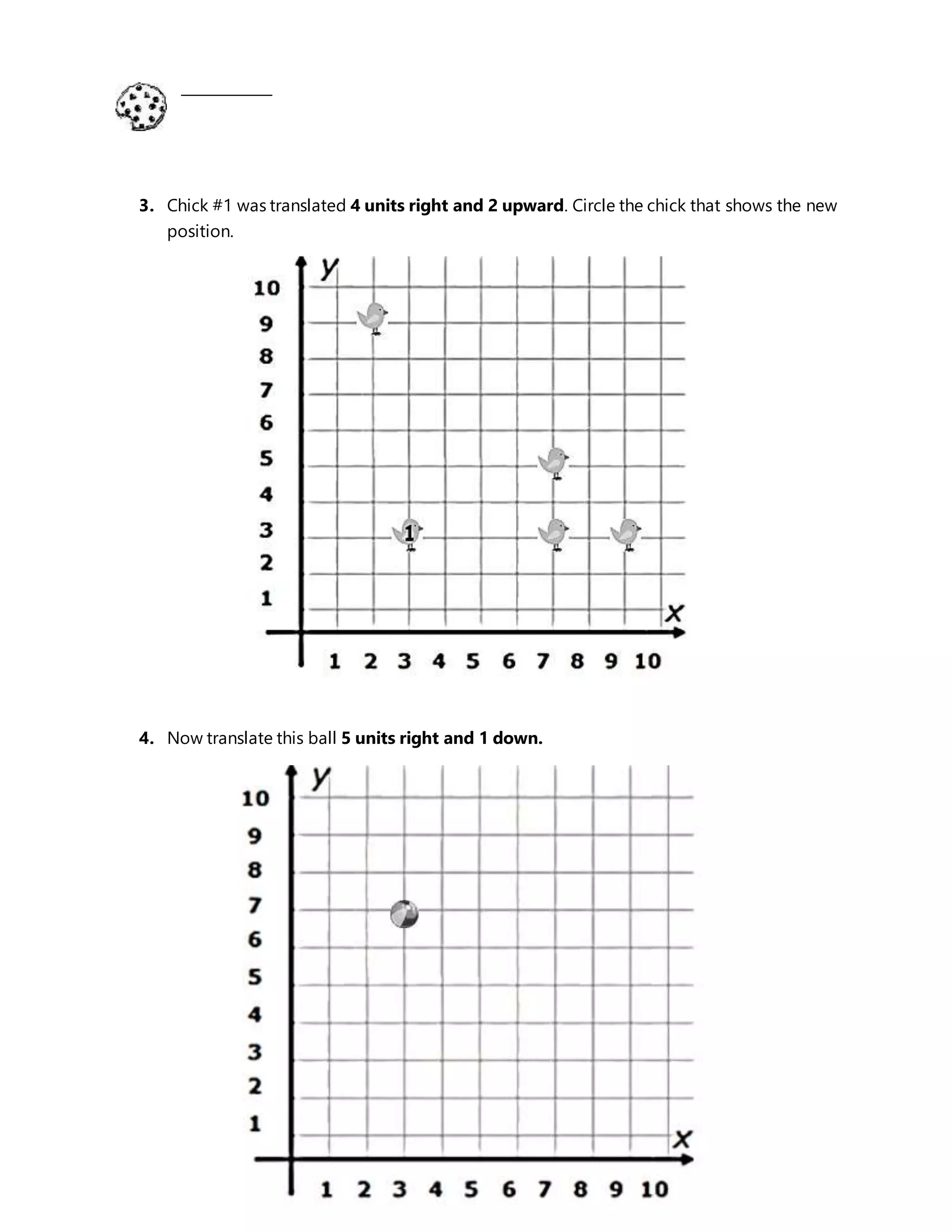 _____________
3. Chick #1 was translated 4 units right and 2 upward. Circle the chick that shows the new
position.
4. Now translate this ball 5 units right and 1 down.