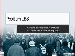Positium LBS Applyingnewmethodsinanalyses of location and movementofpeople 